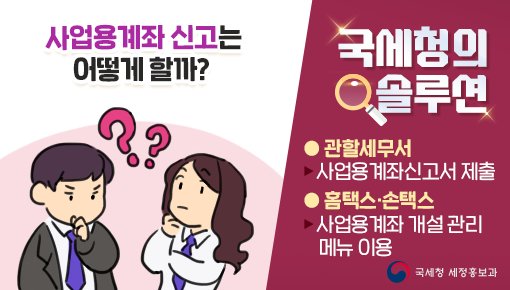 (국세청)Q.사업용계좌 신고, 이렇게 간편하다고?A. 네! 홈택스에 신고하거나 세무서에 사업용계좌신고서를 제출하면 돼요. 이미지