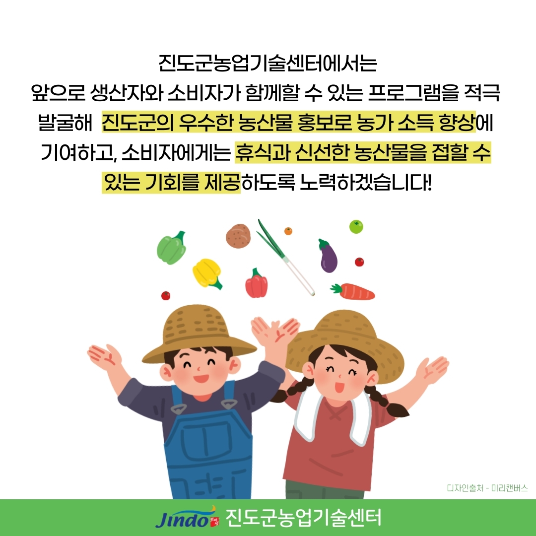 진도군농업기술센터에서는 앞으로 생산자와 소비자가 함께할 수 있는 프로그램을 적극 발굴해 진도군의 우수한 농산물 홍보로 농가 소득 향상에 기여하고, 소비자에게는 휴식과 신선한 농산물을 접할 수 있는 기회를 제공하도록 노력하겠습니다! Jindo 진도군농업기술센터